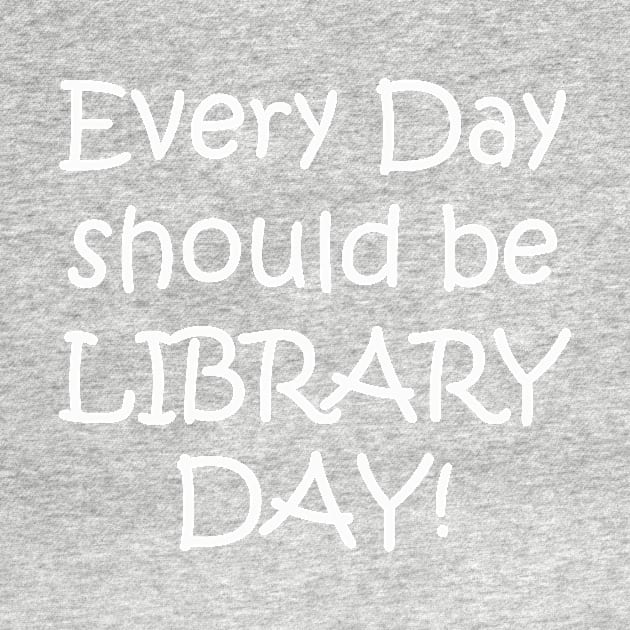 Every Day Should be Library Day! by designsplus